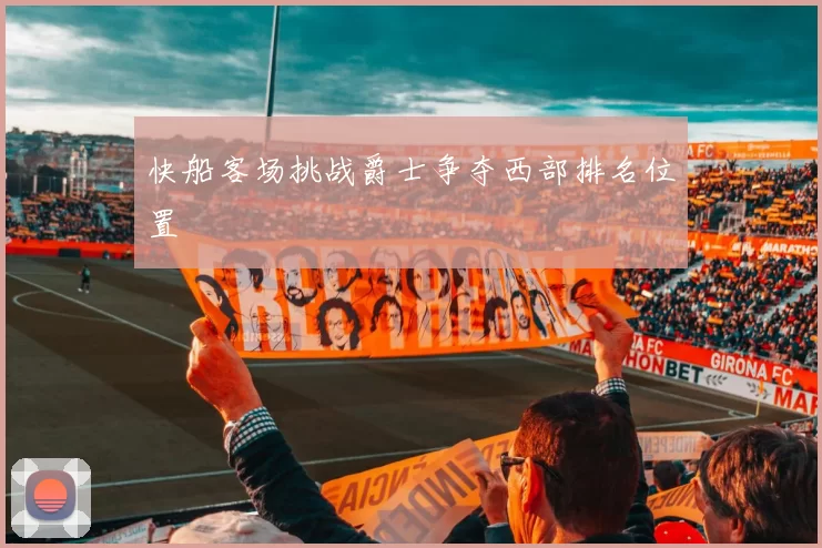 快船客场挑战爵士争夺西部排名位置