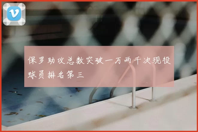 保罗助攻总数突破一万两千次现役球员排名第三