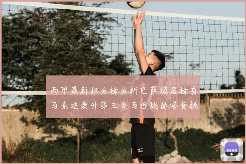 西甲最新积分榜分析巴萨稳居榜首马竞逆袭升第三皇马迎战赫塔费挑战