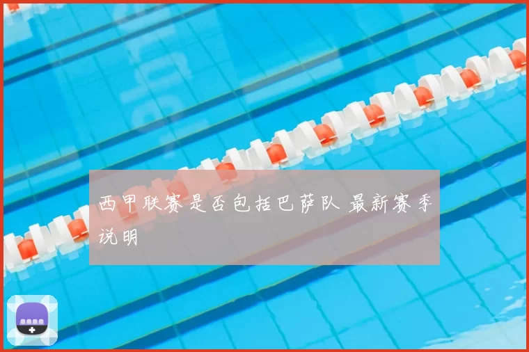 西甲联赛是否包括巴萨队 最新赛季说明