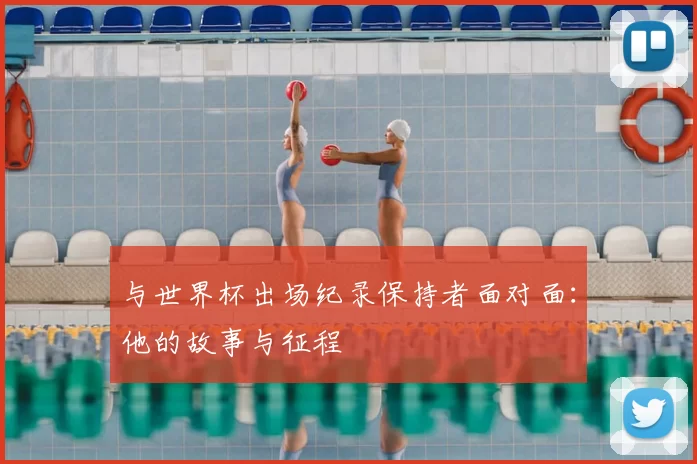 与世界杯出场纪录保持者面对面:他的故事与征程