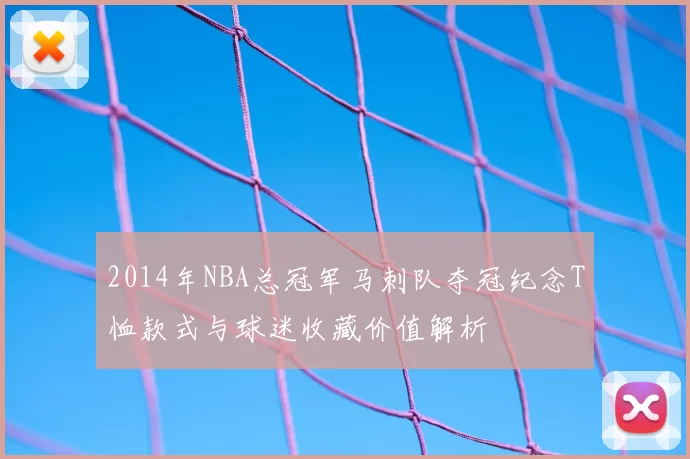 2014年NBA总冠军马刺队夺冠纪念T恤款式与球迷收藏价值解析