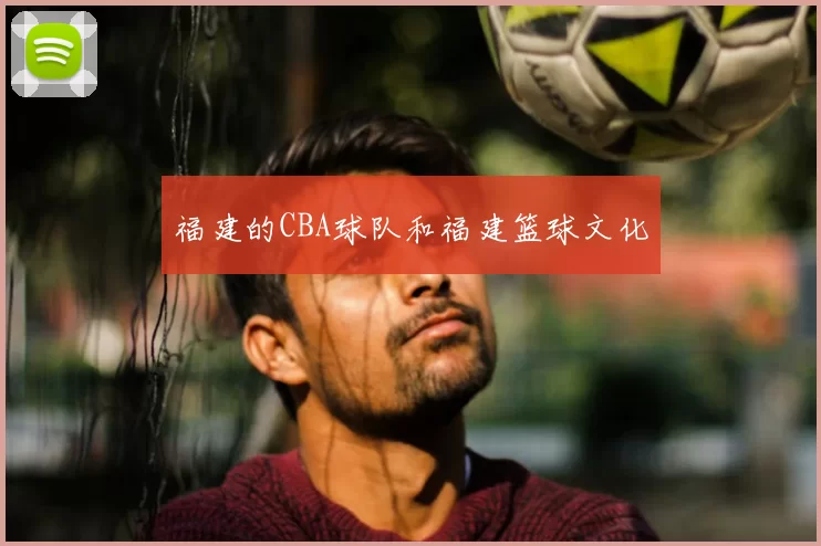 福建的CBA球队和福建篮球文化