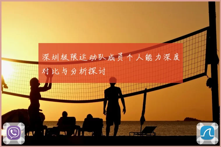深圳极限运动队成员个人能力深度对比与分析探讨