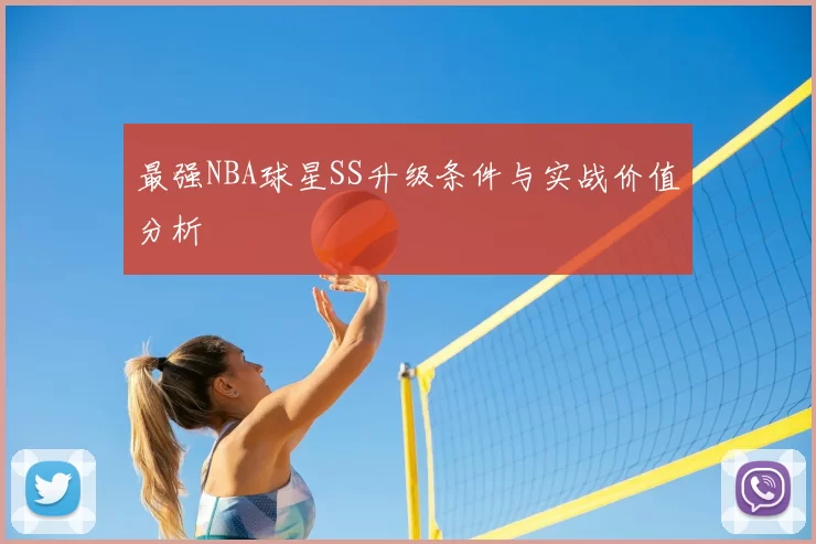 最强NBA球星SS升级条件与实战价值分析
