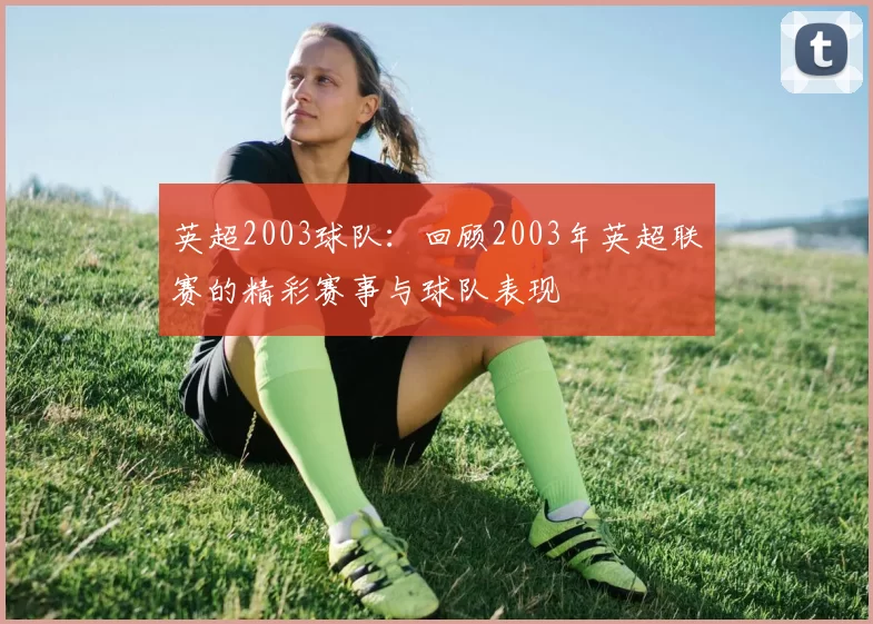 英超2003球队：回顾2003年英超联赛的精彩赛事与球队表现