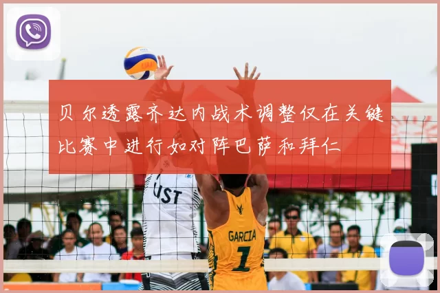 贝尔透露齐达内战术调整仅在关键比赛中进行如对阵巴萨和拜仁