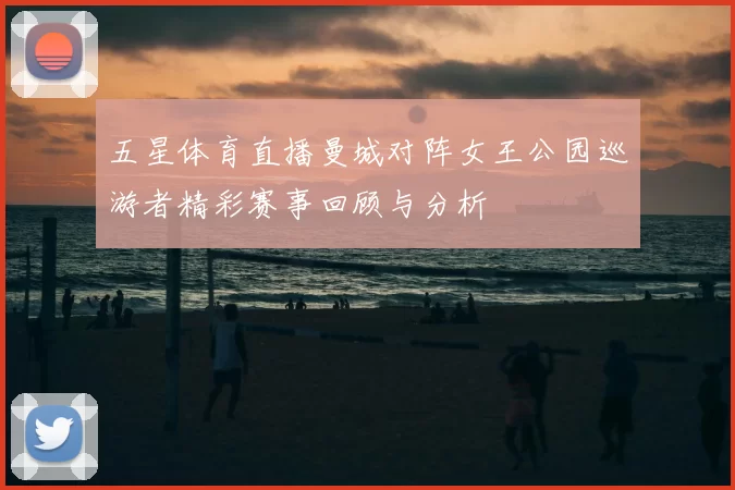 五星体育直播曼城对阵女王公园巡游者精彩赛事回顾与分析