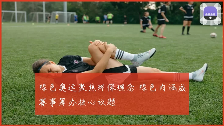 绿色奥运聚焦环保理念 绿色内涵成赛事筹办核心议题
