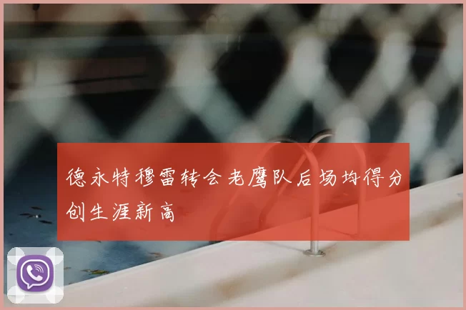 德永特穆雷转会老鹰队后场均得分创生涯新高