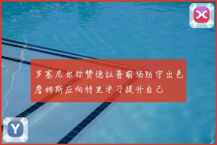 罗塞尼尔称赞德拉普前场防守出色詹姆斯应向特里学习提升自己