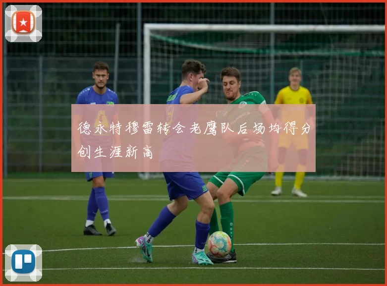 德永特穆雷转会老鹰队后场均得分创生涯新高
