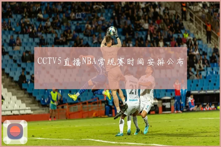 CCTV5直播NBA常规赛时间安排公布