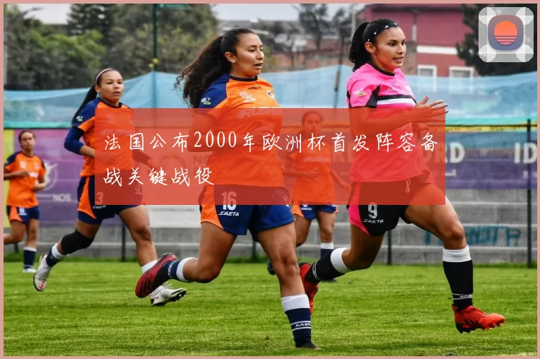 法国公布2000年欧洲杯首发阵容备战关键战役