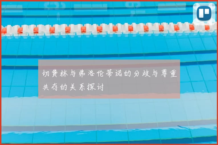 切费林与弗洛伦蒂诺的分歧与尊重共存的关系探讨