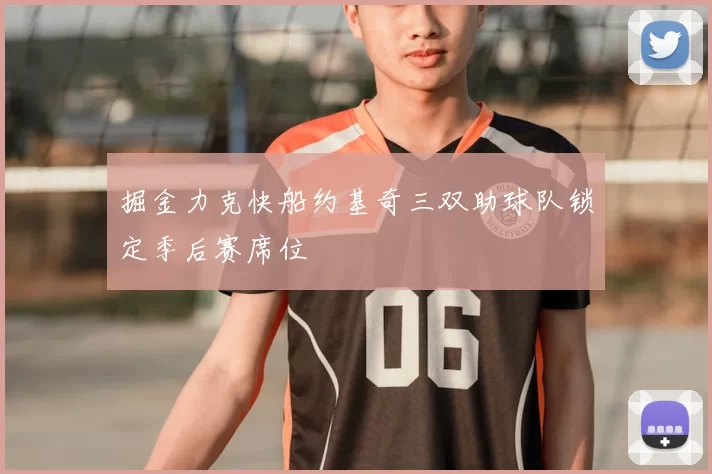 掘金力克快船约基奇三双助球队锁定季后赛席位