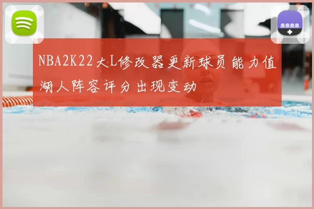 NBA2K22大L修改器更新球员能力值湖人阵容评分出现变动