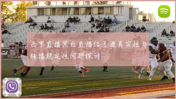 西甲直播黑白直播信号源真实性与转播稳定性问题探讨