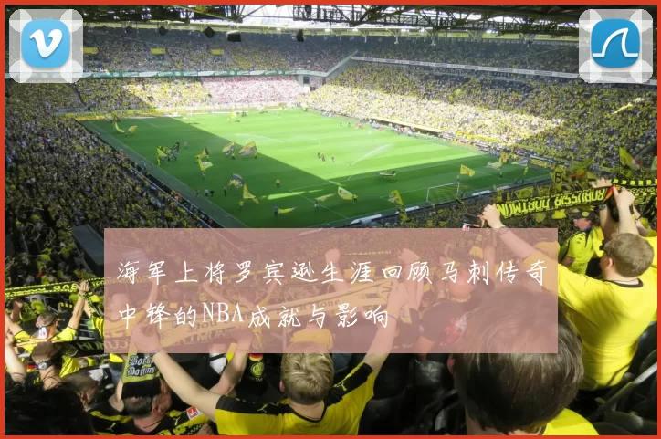 海军上将罗宾逊生涯回顾马刺传奇中锋的NBA成就与影响