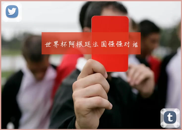 世界杯阿根廷法国强强对话