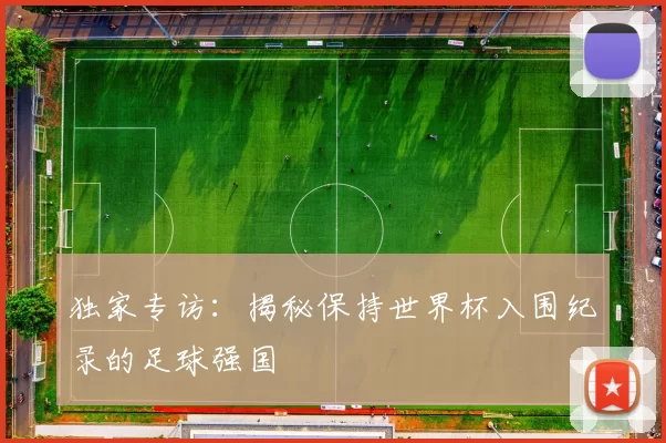 独家专访：揭秘保持世界杯入围纪录的足球强国