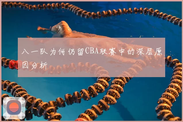 八一队为何仍留CBA联赛中的深层原因分析