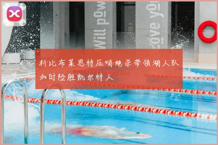 科比布莱恩特压哨绝杀带领湖人队加时险胜凯尔特人