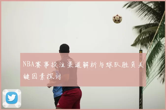 NBA赛事投注渠道解析与球队胜负关键因素探讨