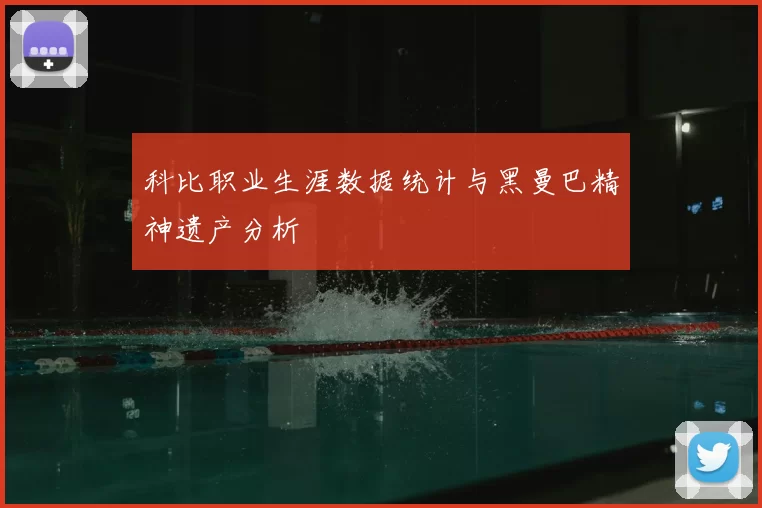 科比职业生涯数据统计与黑曼巴精神遗产分析