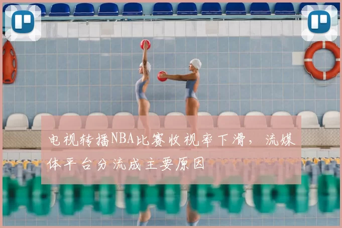电视转播NBA比赛收视率下滑,流媒体平台分流成主要原因
