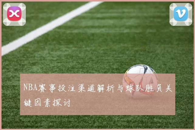 NBA赛事投注渠道解析与球队胜负关键因素探讨