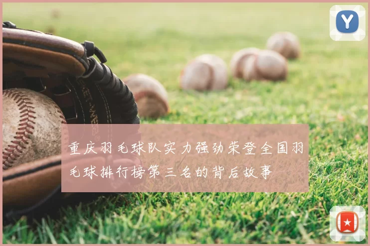 重庆羽毛球队实力强劲荣登全国羽毛球排行榜第三名的背后故事