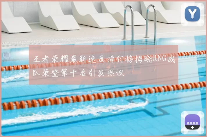 王者荣耀最新速度排行榜揭晓RNG战队荣登第十名引发热议