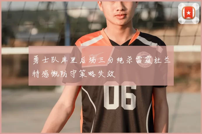 勇士队库里后场三分绝杀雷霆杜兰特感慨防守策略失效