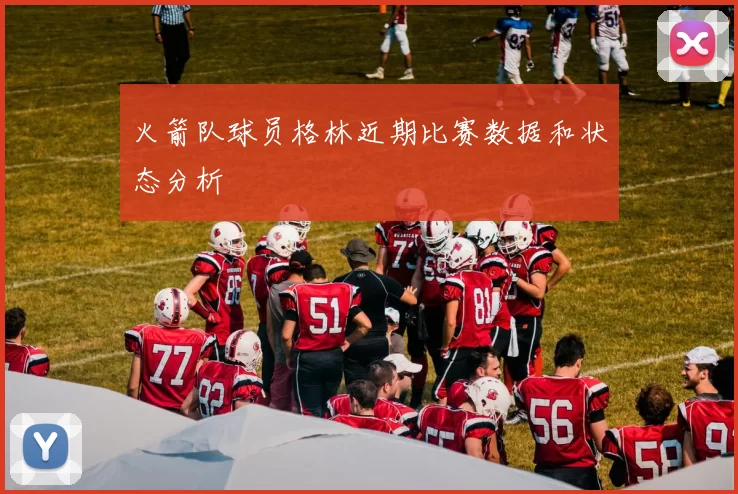 火箭队球员格林近期比赛数据和状态分析
