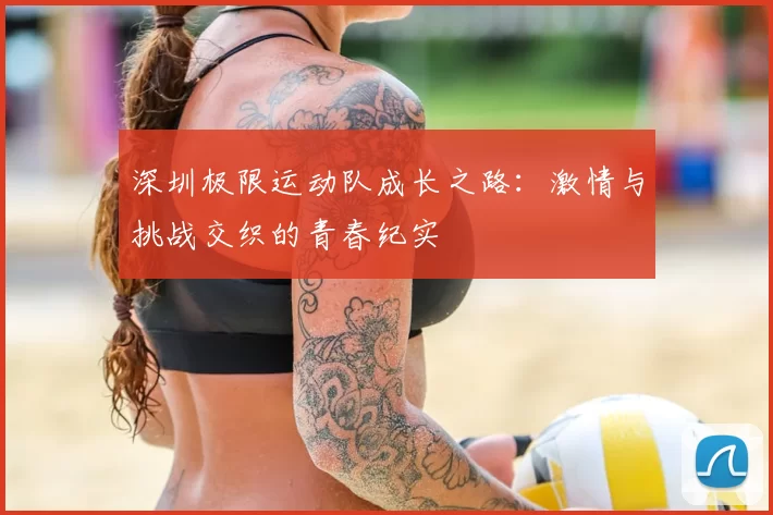 深圳极限运动队成长之路:激情与挑战交织的青春纪实