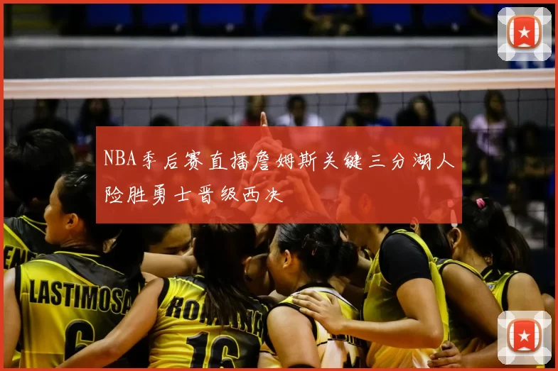 NBA季后赛直播詹姆斯关键三分湖人险胜勇士晋级西决