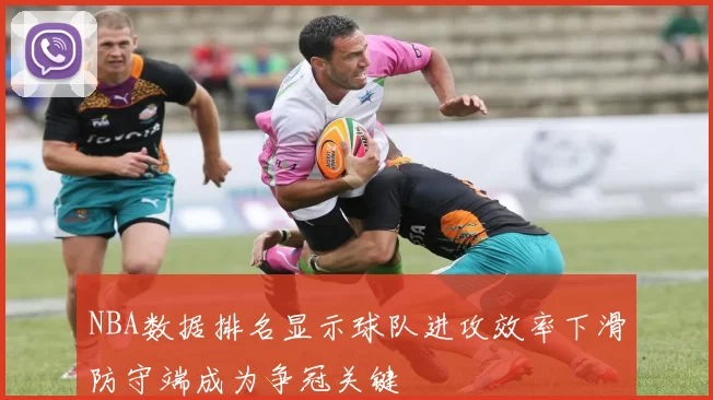 NBA数据排名显示球队进攻效率下滑防守端成为争冠关键