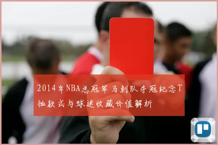 2014年NBA总冠军马刺队夺冠纪念T恤款式与球迷收藏价值解析