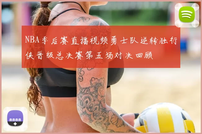 NBA季后赛直播视频勇士队逆转独行侠晋级总决赛第五场对决回顾
