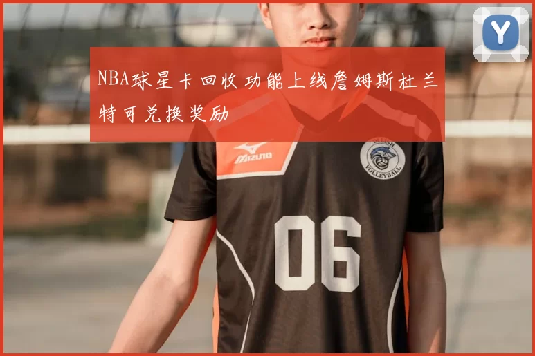 NBA球星卡回收功能上线詹姆斯杜兰特可兑换奖励