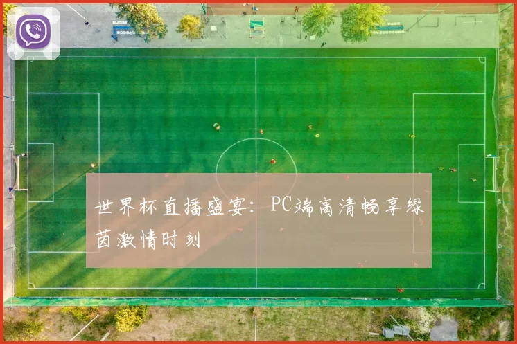 世界杯直播盛宴:PC端高清畅享绿茵激情时刻