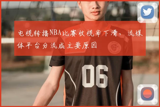 电视转播NBA比赛收视率下滑，流媒体平台分流成主要原因