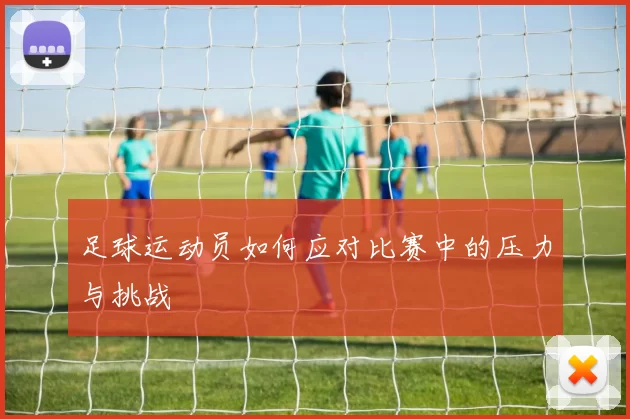 足球运动员如何应对比赛中的压力与挑战