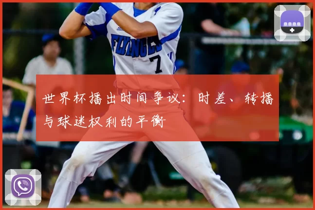 世界杯播出时间争议:时差、转播与球迷权利的平衡