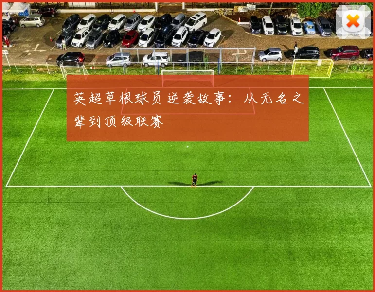 英超草根球员逆袭故事：从无名之辈到顶级联赛