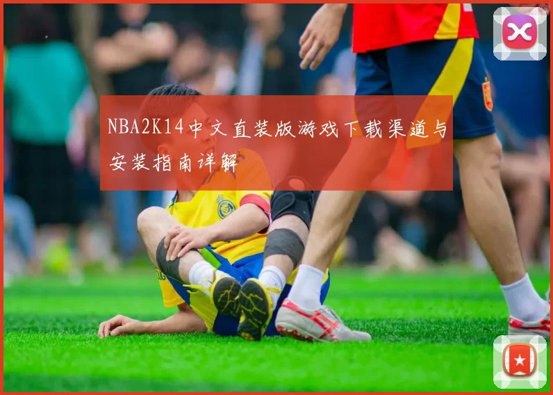 NBA2K14中文直装版游戏下载渠道与安装指南详解