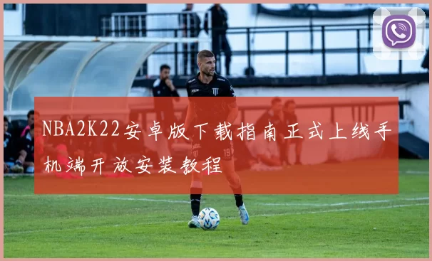 NBA2K22安卓版下载指南正式上线手机端开放安装教程