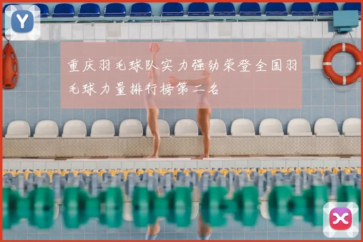重庆羽毛球队实力强劲荣登全国羽毛球力量排行榜第二名