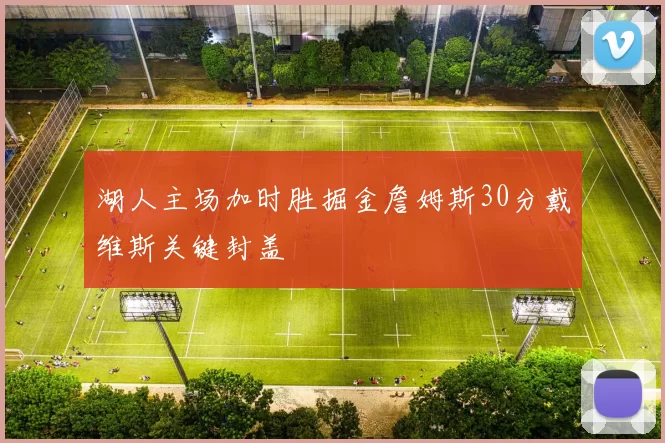 湖人主场加时胜掘金詹姆斯30分戴维斯关键封盖